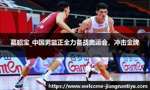 葛昭宝_中国男篮正全力备战奥运会，冲击金牌