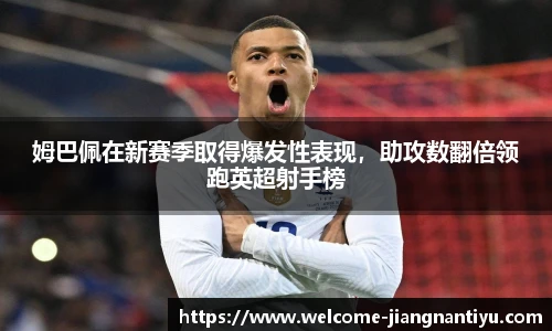 姆巴佩在新赛季取得爆发性表现，助攻数翻倍领跑英超射手榜