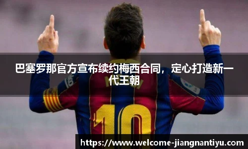 巴塞罗那官方宣布续约梅西合同，定心打造新一代王朝