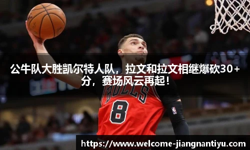 公牛队大胜凯尔特人队，拉文和拉文相继爆砍30+分，赛场风云再起！