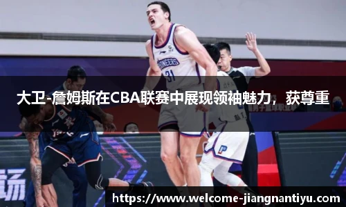 大卫-詹姆斯在CBA联赛中展现领袖魅力，获尊重