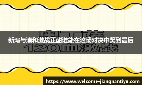 新泻与浦和激战正酣谁能在这场对决中笑到最后