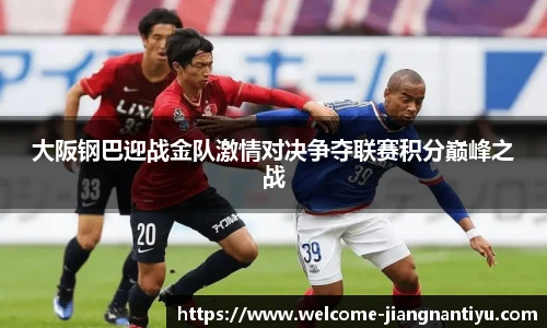 大阪钢巴迎战金队激情对决争夺联赛积分巅峰之战