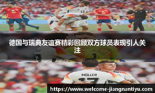 德国与瑞典友谊赛精彩回顾双方球员表现引人关注