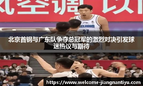 北京首钢与广东队争夺总冠军的激烈对决引发球迷热议与期待