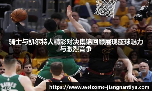 骑士与凯尔特人精彩对决集锦回顾展现篮球魅力与激烈竞争