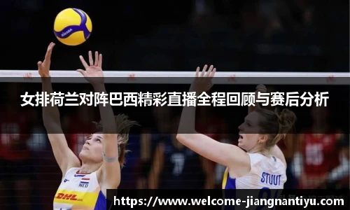 女排荷兰对阵巴西精彩直播全程回顾与赛后分析