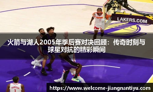 火箭与湖人2005年季后赛对决回顾：传奇时刻与球星对抗的精彩瞬间