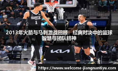 2013年火箭与马刺激战回顾：经典对决中的篮球智慧与团队精神