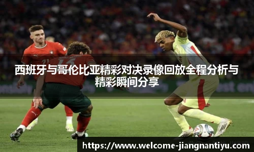 西班牙与哥伦比亚精彩对决录像回放全程分析与精彩瞬间分享