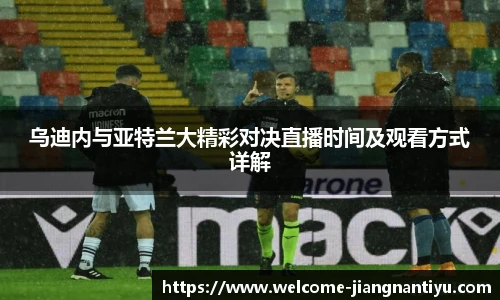 乌迪内与亚特兰大精彩对决直播时间及观看方式详解