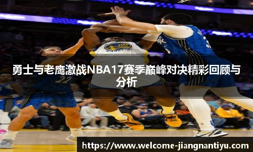 勇士与老鹰激战NBA17赛季巅峰对决精彩回顾与分析