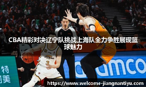 CBA精彩对决辽宁队挑战上海队全力争胜展现篮球魅力