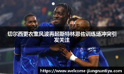 切尔西更衣室风波再起斯特林恩佐训练场冲突引发关注